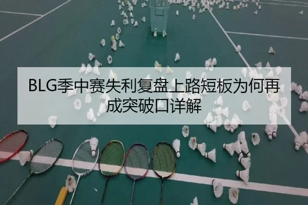 BLG季中赛失利复盘上路短板为何再成突破口详解